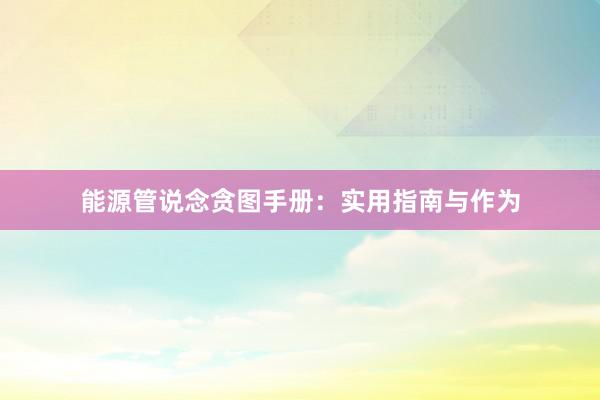 能源管说念贪图手册：实用指南与作为