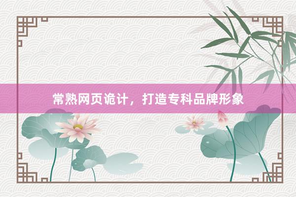 常熟网页诡计，打造专科品牌形象