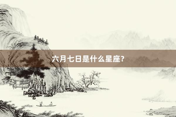 六月七日是什么星座?