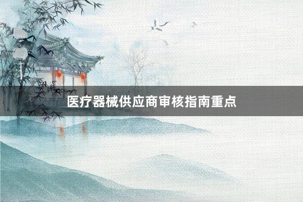 医疗器械供应商审核指南重点
