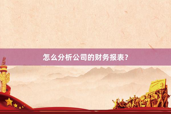 怎么分析公司的财务报表？