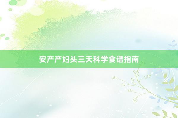 安产产妇头三天科学食谱指南
